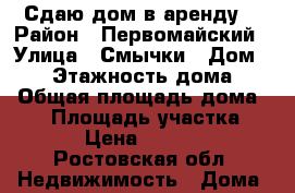 Сдаю дом в аренду  › Район ­ Первомайский › Улица ­ Смычки › Дом ­ 37 › Этажность дома ­ 1 › Общая площадь дома ­ 50 › Площадь участка ­ 80 › Цена ­ 15 000 - Ростовская обл. Недвижимость » Дома, коттеджи, дачи аренда   